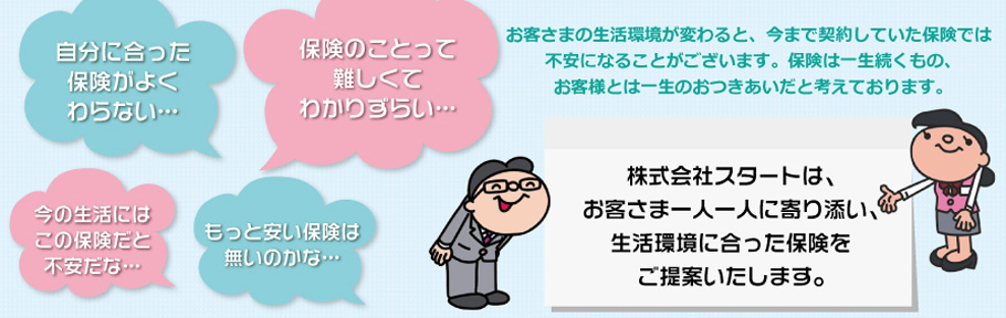 株式会社スタートは、お客さま一人一人に寄り添い、生活環境に合った保険をご提案いたします。